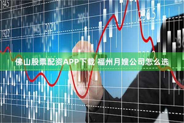 佛山股票配资APP下载 福州月嫂公司怎么选