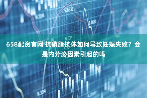 658配资官网 抗磷脂抗体如何导致妊娠失败？会是内分泌因素引起的吗