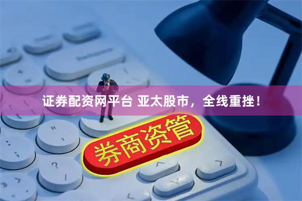 证券配资网平台 亚太股市，全线重挫！