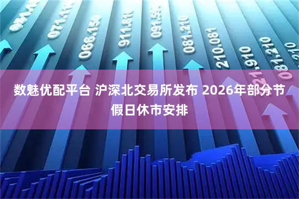 数魅优配平台 沪深北交易所发布 2026年部分节假日休市安排