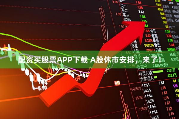 配资买股票APP下载 A股休市安排，来了！
