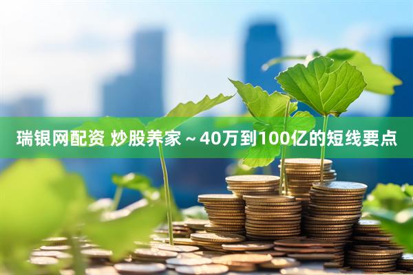 瑞银网配资 炒股养家～40万到100亿的短线要点