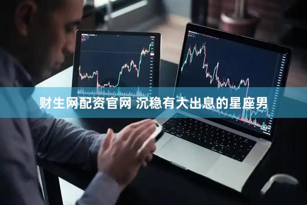 财生网配资官网 沉稳有大出息的星座男