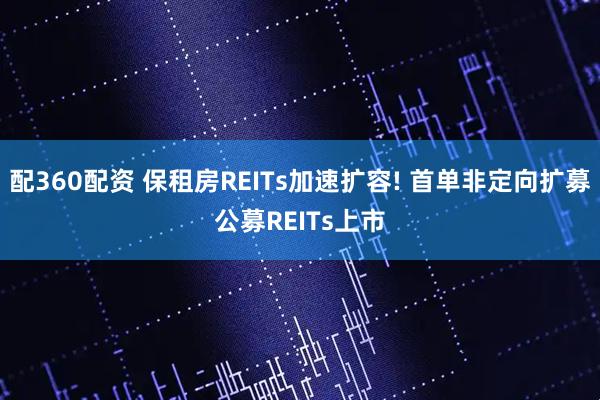 配360配资 保租房REITs加速扩容! 首单非定向扩募公募REITs上市